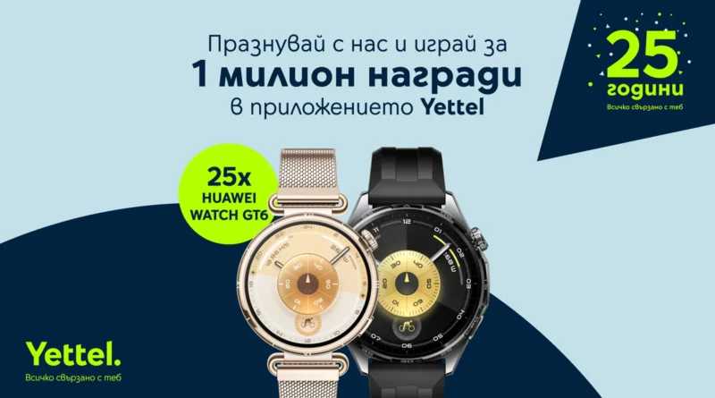 Yettel раздава 25 часовника HUAWEI WATCH GT 6 за 25-ата си годишнина Yettel раздава 25 часовника HUAWEI WATCH GT 6 за 25-ата си годишнина