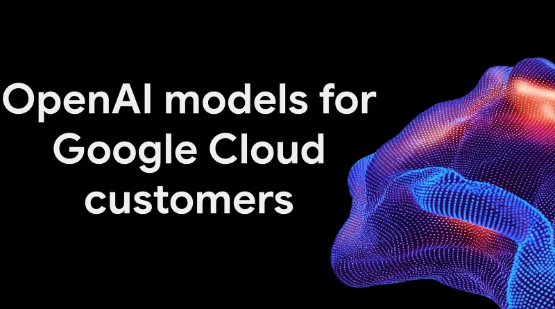Google Cloud добавя моделите на OpenAI редом с Gemini и Claude